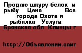 Продаю шкуру белок  и рыбу  › Цена ­ 1 500 - Все города Охота и рыбалка » Услуги   . Брянская обл.,Клинцы г.